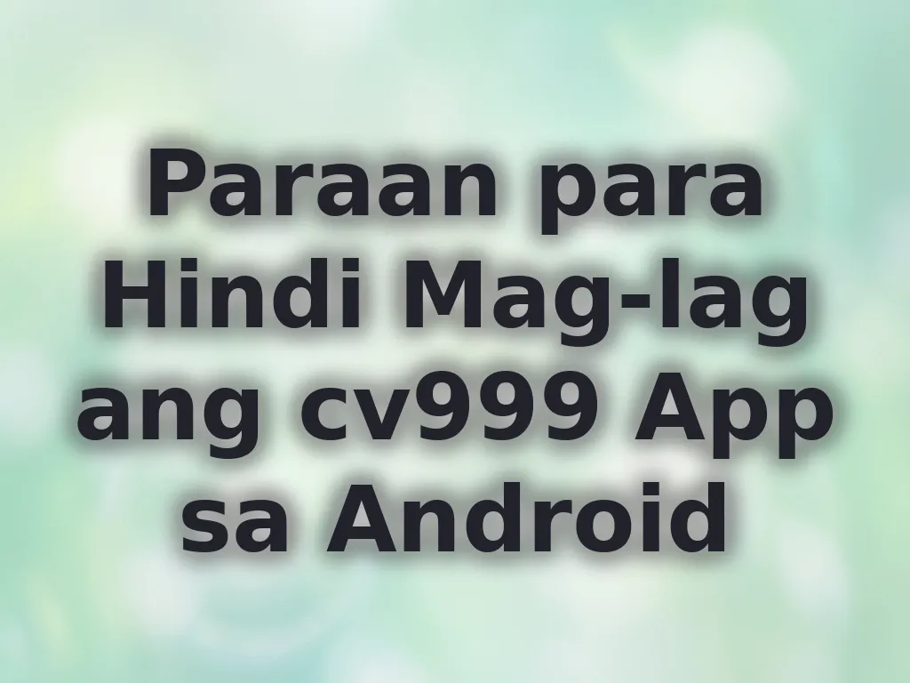 Paraan para Hindi Mag-lag ang cv999 App sa Android