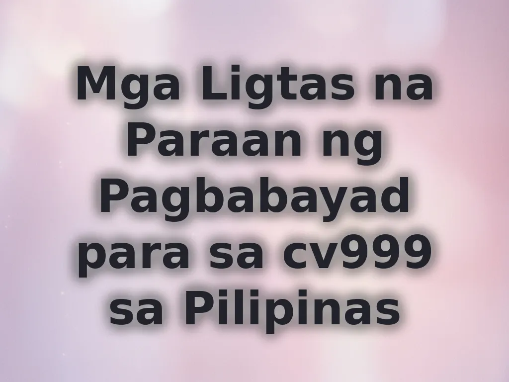 Mga Ligtas na Paraan ng Pagbabayad para sa cv999 sa Pilipinas